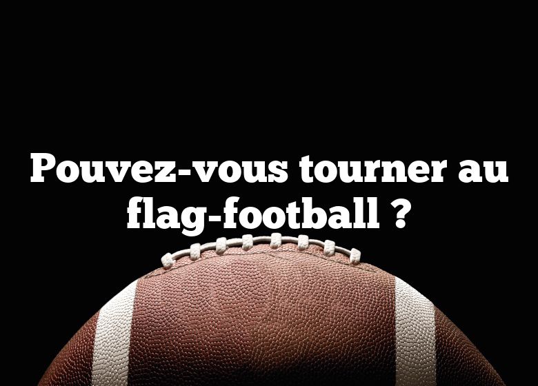 Pouvez-vous tourner au flag-football ?